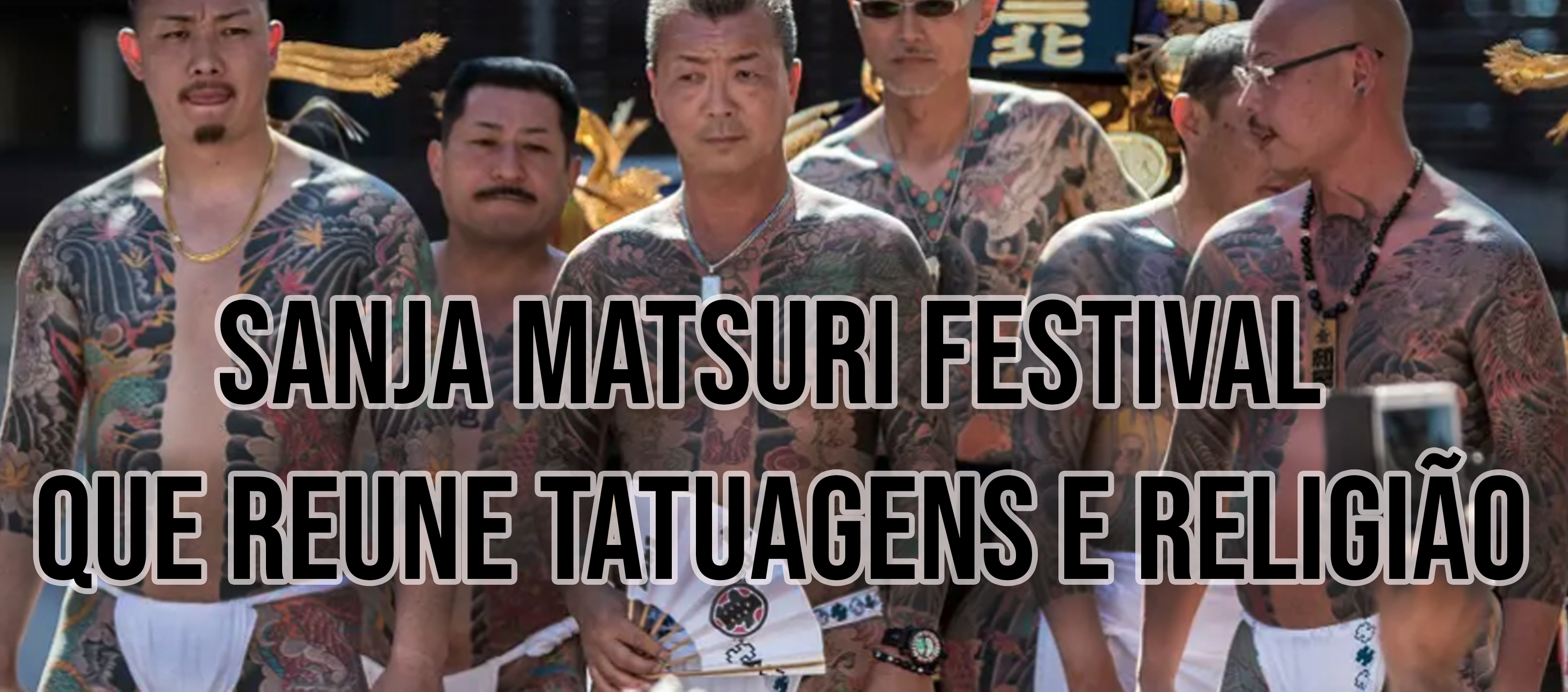 SANJA MATSURI: FESTIVAL QUE REUNE TATUAGENS E RELIGIÃO. TATUAGEM JAPONESA